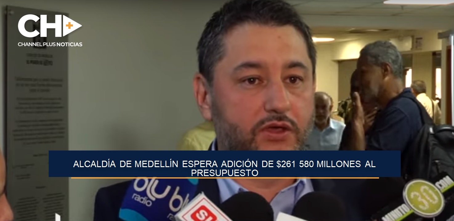 ALCALDÍA DE MEDELLÍN ESPERA ADICIÓN DE $261 580 MILLONES AL PRESUPUESTO
