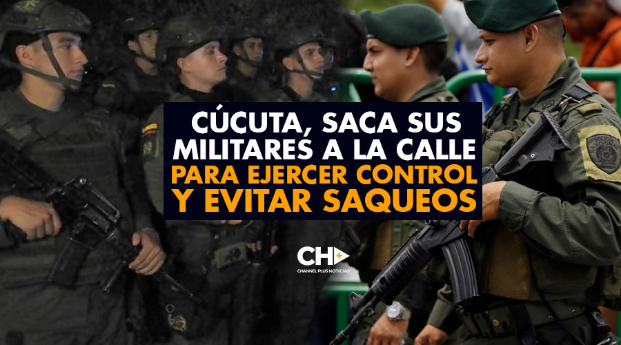 Cúcuta, saca sus MILITARES a la calle para ejercer CONTROL de la ciudad y evitar saqueos