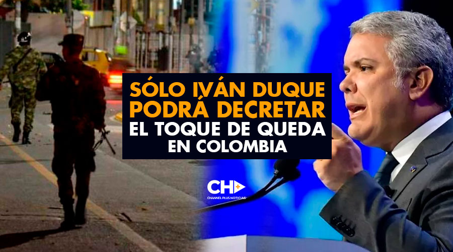 SÓLO Iván Duque podrá decretar el Toque de Queda en Colombia
