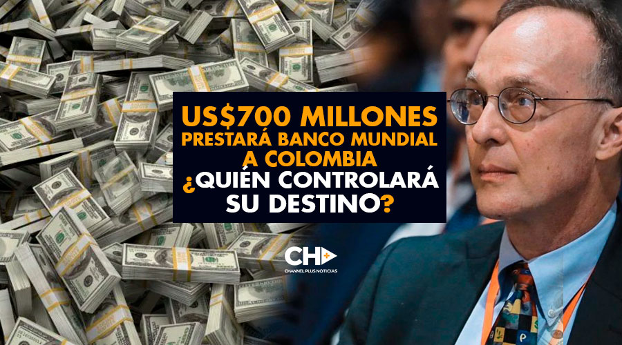 US$700 millones prestará BANCO MUNDIAL a Colombia ¿Quién controlará su destino?