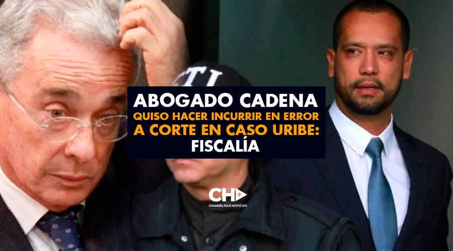 Abogado Cadena quiso hacer incurrir en error a Corte en caso Uribe: Fiscalía