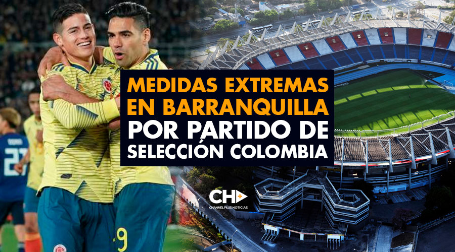 Medidas extremas en Barranquilla por partido de Selección Colombia
