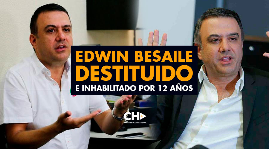 Edwin Besaile DESTITUIDO e INHABILITADO por 12 años