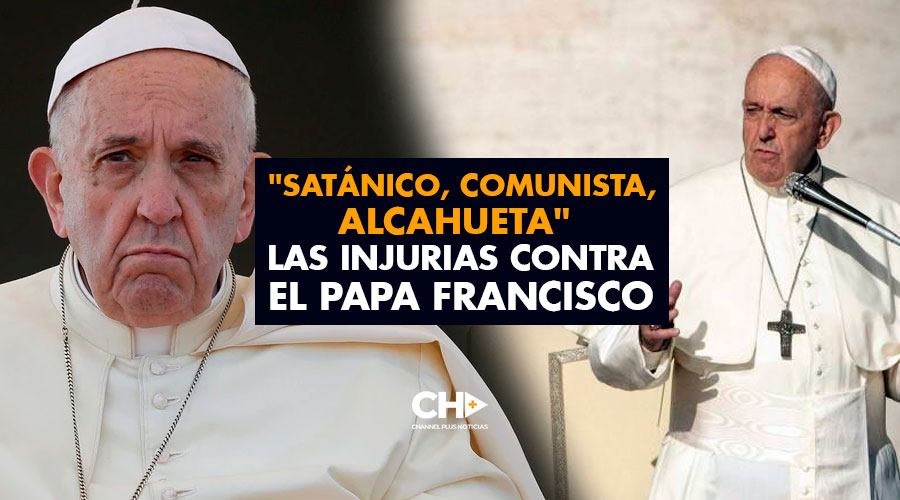 «Satánico, Comunista, alcahueta» las injurias contra el Papa Francisco