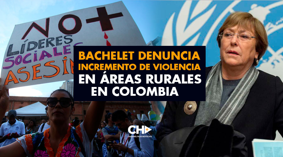 Bachelet denuncia incremento de violencia en áreas rurales en Colombia
