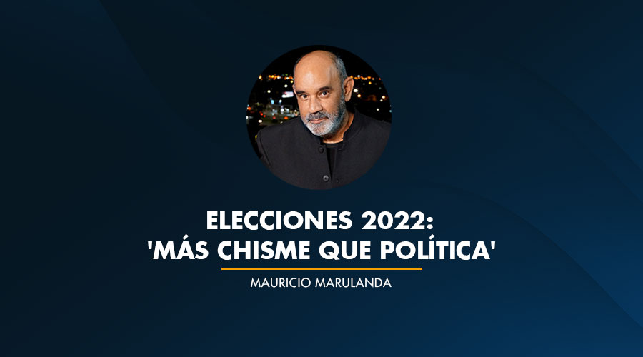 Elecciones 2022: 'Más CHISME que política'