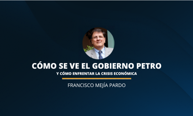 CÓMO SE VE EL GOBIERNO PETRO Y CÓMO ENFRENTAR LA CRISIS ECONÓMICA